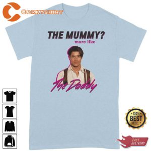 Brendan Fraser The Mummy More Like The Daddy Tee Shirt