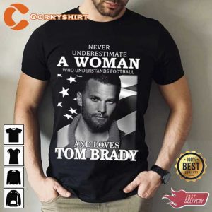 Never Underestimate A Woman Who Understands Football And Loves Tom Brady T-shirt