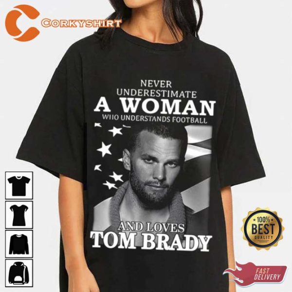 Never Underestimate A Woman Who Understands Football And Loves Tom Brady T-shirt