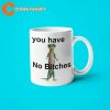 You Have No Bitches Meme Funny Gift Mug