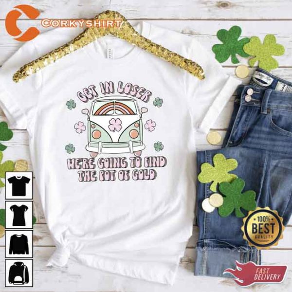 Get In Loser We’re Going To Find The Pot Of Gold Funny St Patricks Day Shirt