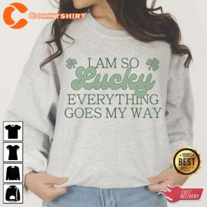 I am So Lucky Everything Goes My Way Shirt Lucky St Patricks