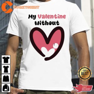 My Valentine Without Single Heart Shirt