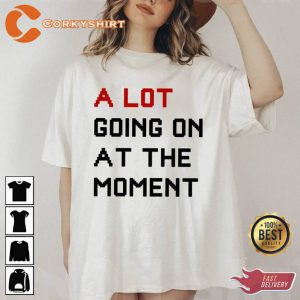 A Lot Going On At The Moment Music Concert Shirt1