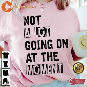 A Lot Going On At The Moment Whos TS Anyway Ew T-shirt