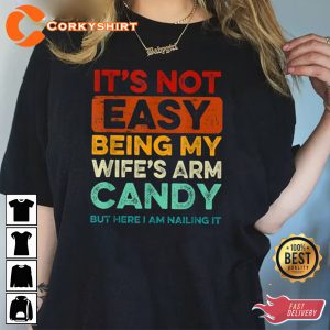 Funny It’s Not Easy Being My Wife’s Arm Candy But Here I Am Nailin T-Shirt