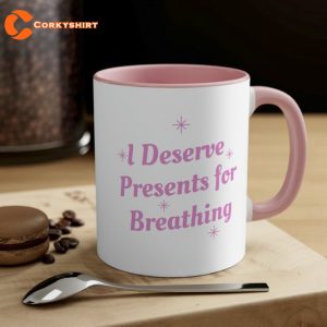 I Deserve Presents For Breathing Coffee Mug 1