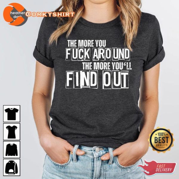 Motivational Sayings Sarcastic The More You Fuck Around The More You’ll Find Out T-Shirt