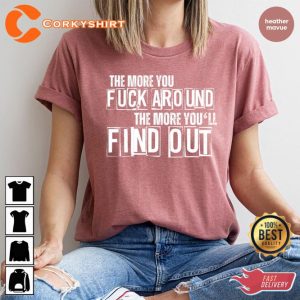 Motivational Sayings Sarcastic The More You Fuck Around The More You'll Find Out T-Shirt
