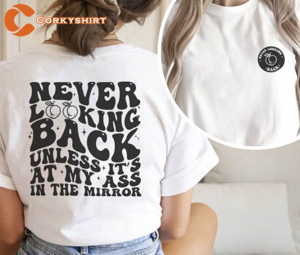 Never Looking Back Unless It’s At My Ass In The Mirror Shirts