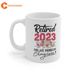 Retired 2023 Not My Problem Anymore Funny Retirement Gifts Mug