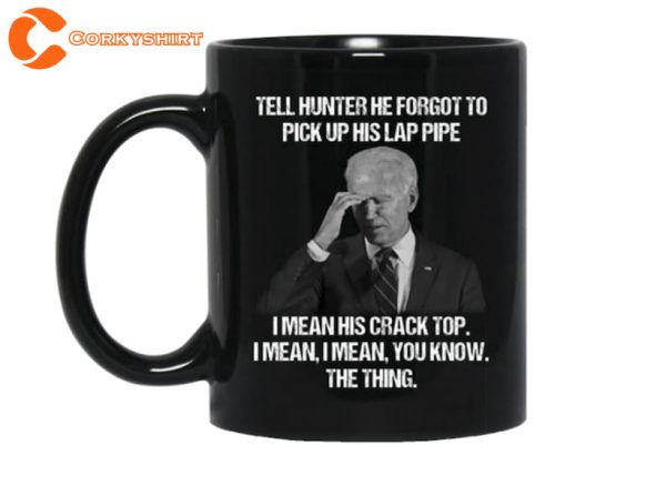 Biden Tell Hunter He Forgot To Pick Up His Lap Pipe Anti Biden Political Coffee Mug
