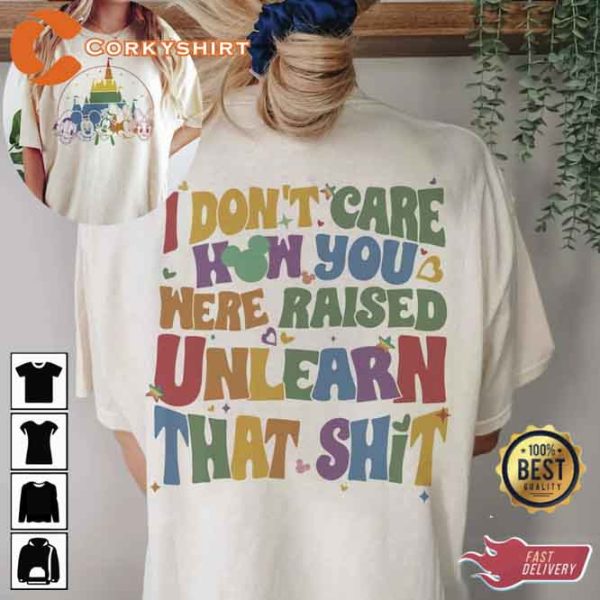 I Dont Care How You Were Raised Unlearn That Shit Tshirt