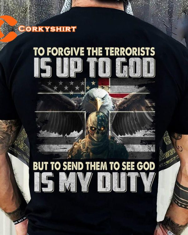 To Forgive The Terrorist Is Up To God BUT Send Them To GOD Is MY DUTY T-Shirt