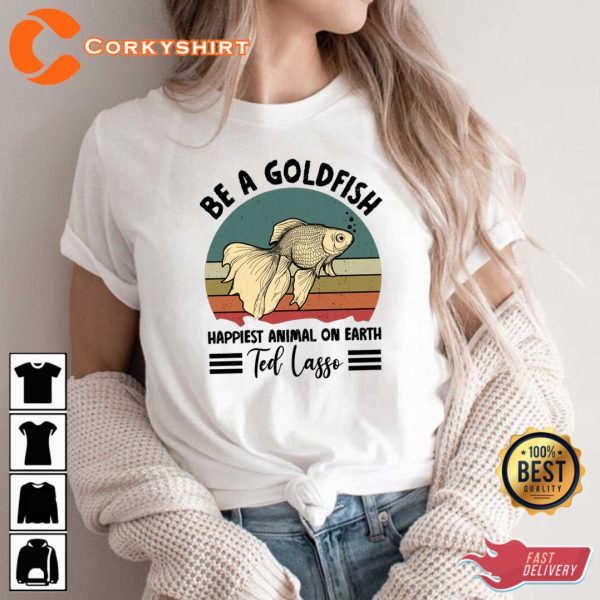 Ted Lasso TV Show Be a Goldfish Happiest Animal on Earth T-Shirt