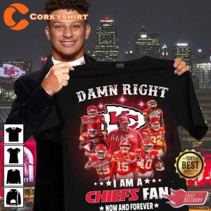 Damn Right I Am A Chiefs Fan Now And Forever T-Shirt