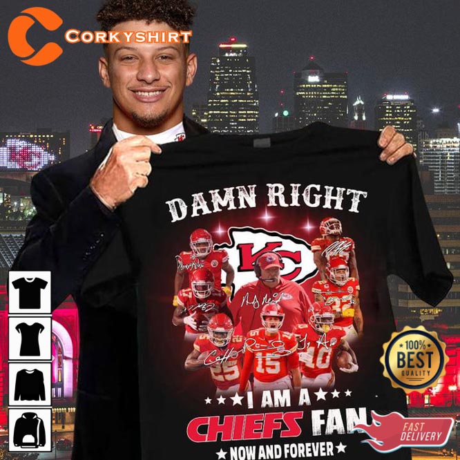 Damn Right I Am A Chiefs Fan Now And Forever Shirt