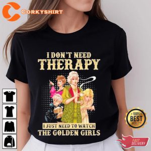 I Dont Need Therapy I Just Need To Watch The Golden Girls T-Shirt