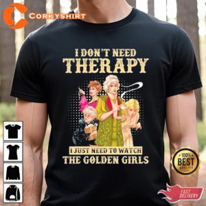 I Dont Need Therapy I Just Need To Watch The Golden Girls T-Shirt