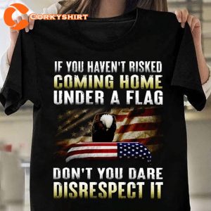 If You Havent Risked Coming Home Under A Flag Patriotic T-Shirt