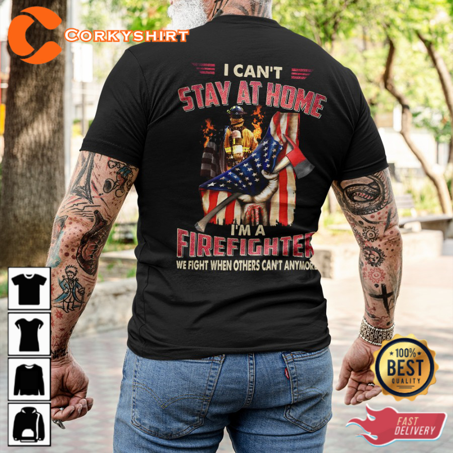 I Cant Stay At Home Im A Firefighter We Fight When Others Cant Anymore Classic Veterans T-Shirt