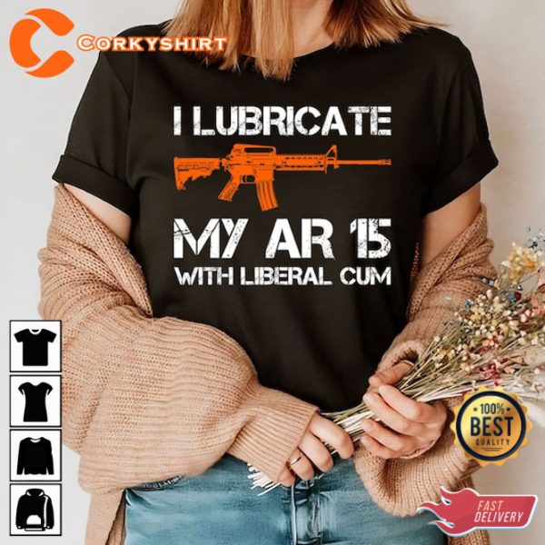 I Lubricate My Ar 15 With Liberal Cum Funny Quote Unisex T-Shirt