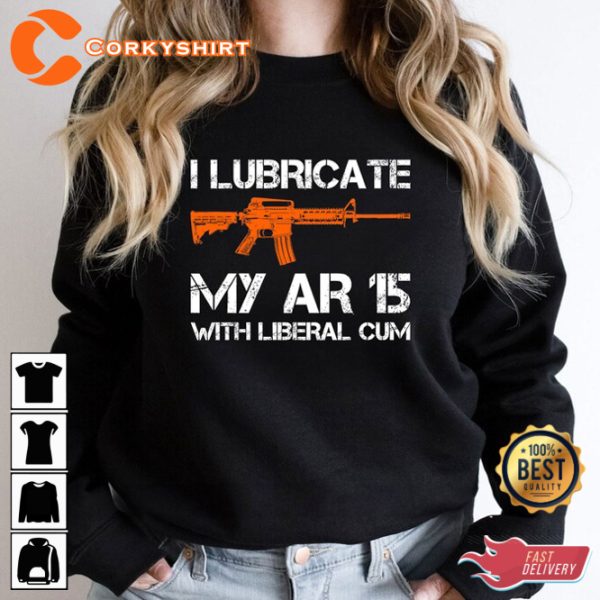 I Lubricate My Ar 15 With Liberal Cum Funny Quote Unisex T-Shirt