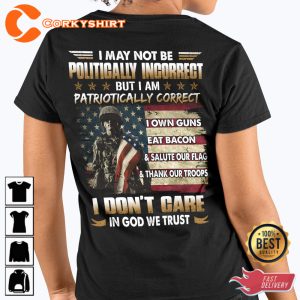 I May Not Be Politically Incorrect But I Am Patriotically Correct I Own Guns Eat Bacon Salute Our Flag Thank Our Troops I Dont Care In God We Classic Veterans T-Shirt
