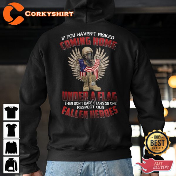 If You Havent Risked Coming Home Under A Flag Then Dont Dare Stand On One Respect Our Fallen Heroes Veterans T-Shirt