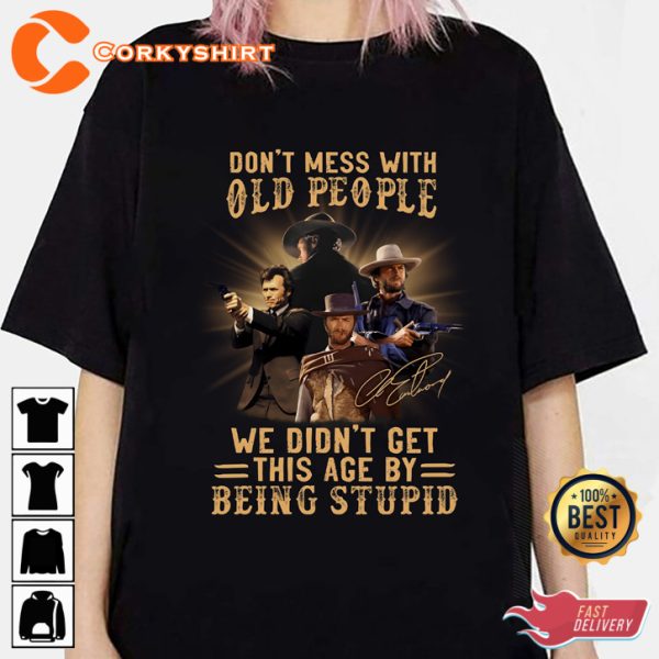 Clint Eastwood Dont Mess With Old People We Didnt Get This Age By Being Stupid T-Shirt