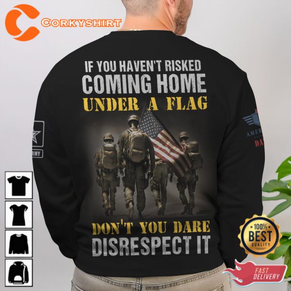 If You Havent Risked Coming Home Under A Flag Dont You Dare Disrespect It Veterans Shirt