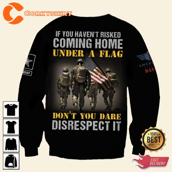 If You Havent Risked Coming Home Under A Flag Dont You Dare Disrespect It Veterans Shirt