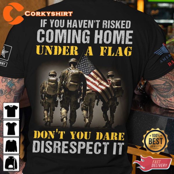 If You Havent Risked Coming Home Under A Flag Dont You Dare Disrespect It Veterans Shirt
