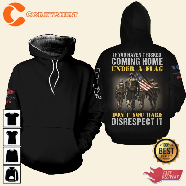 If You Havent Risked Coming Home Under A Flag Dont You Dare Disrespect It Veterans Shirt