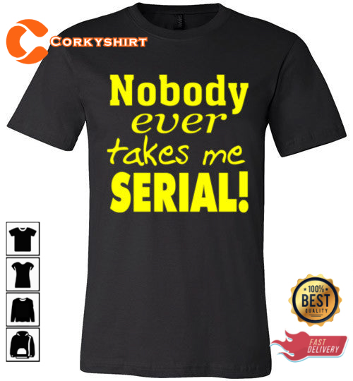 Nobody Ever Takes Me Serial Trendy Unisex T-Shirt