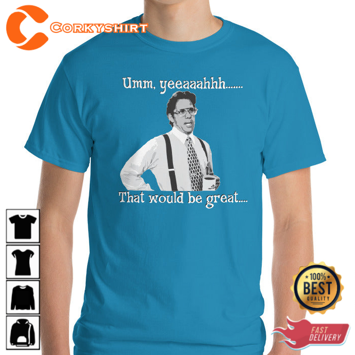 Office Space Lumbergh Umm Yeeaaahhh That Would Be Great Funny T-Shirt