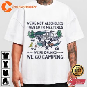 Were Not Alcoholics They Go To Meetings Were Drunks We Go Camping T-shirt
