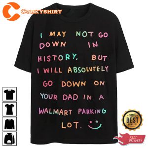 Funny I May Not Go Down In History T-Shirt