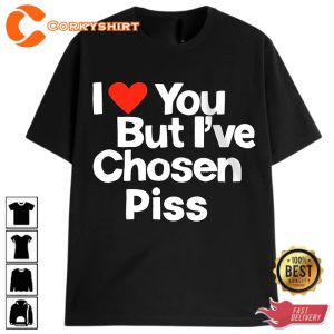 I Love You But Ive Chosen Piss T-Shirt