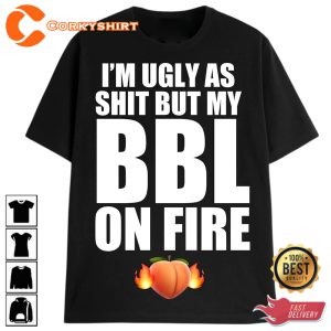 Im Ugly As Shit But My BBL On Fire Meme T-Shirt