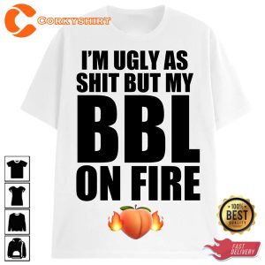 Im Ugly As Shit But My BBL On Fire Meme T-Shirt